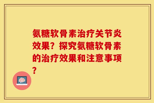 氨糖软骨素治疗关节炎效果?探究氨糖软骨素的治疗效果和注意事项?-第1张图片-关节保镖 氨糖软骨素治疗关节炎效果?探究氨糖软骨素的治疗效果和注意事项?-第1张图片-关节保镖