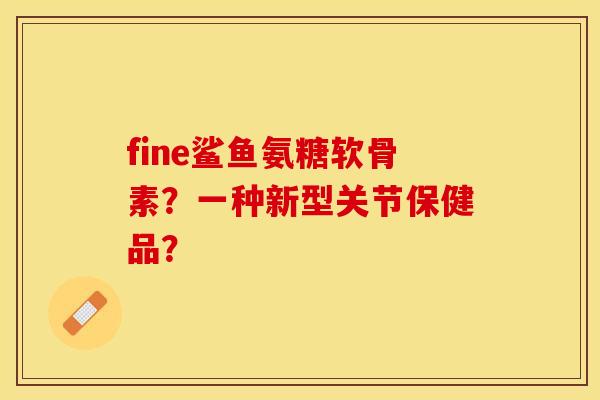 fine鲨鱼氨糖软骨素？一种新型关节保健品？