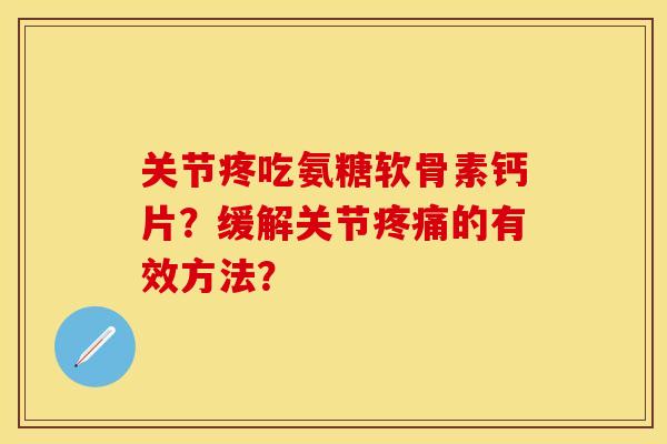关节疼吃氨糖软骨素钙片？缓解关节疼痛的有效方法？