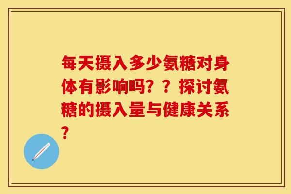 每天摄入多少氨糖对身体有影响吗？？探讨氨糖的摄入量与健康关系？