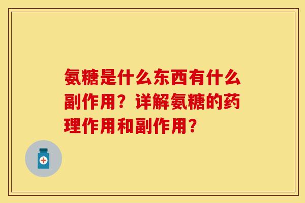 氨糖是什么东西有什么副作用？详解氨糖的药理作用和副作用？