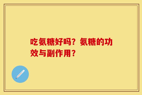 吃氨糖好吗？氨糖的功效与副作用？
