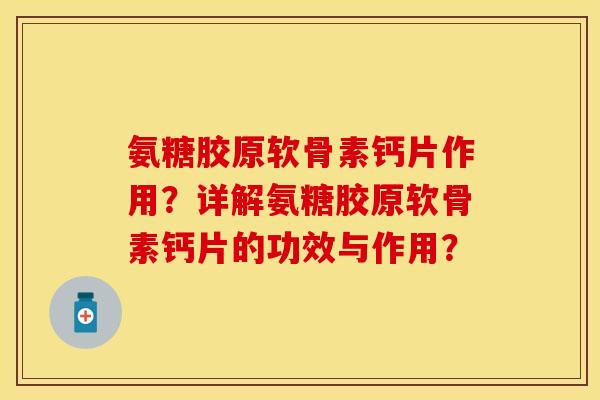氨糖胶原软骨素钙片作用？详解氨糖胶原软骨素钙片的功效与作用？