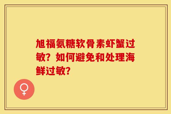 旭福氨糖软骨素虾蟹过敏？如何避免和处理海鲜过敏？