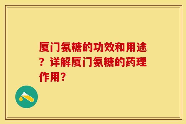 厦门氨糖的功效和用途？详解厦门氨糖的药理作用？