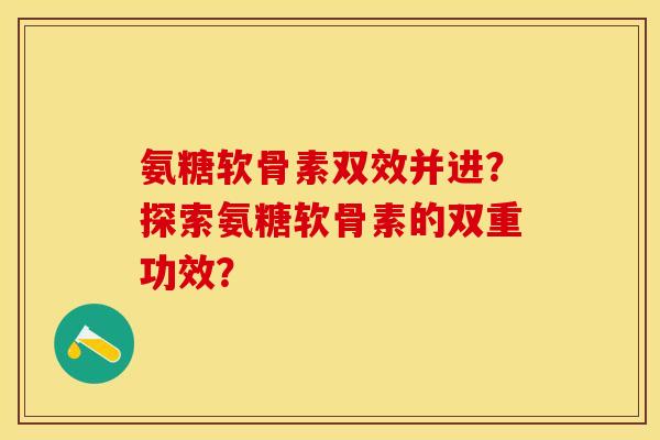 氨糖软骨素双效并进？探索氨糖软骨素的双重功效？