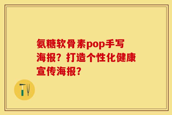 氨糖软骨素pop手写海报？打造个性化健康宣传海报？