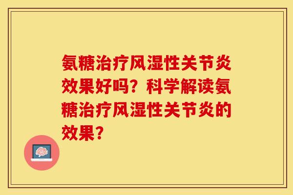 氨糖治疗风湿性关节炎效果好吗？科学解读氨糖治疗风湿性关节炎的效果？-第1张图片-关节保镖