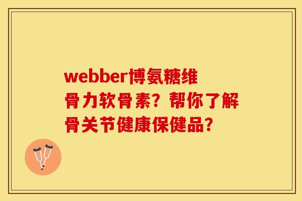 webber博氨糖维骨力软骨素？帮你了解骨关节健康保健品？