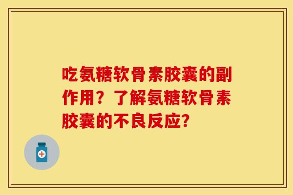 吃氨糖软骨素胶囊的副作用？了解氨糖软骨素胶囊的不良反应？