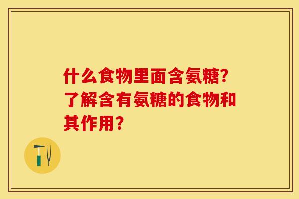 什么食物里面含氨糖？了解含有氨糖的食物和其作用？