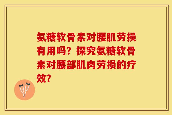 氨糖软骨素对腰肌劳损有用吗？探究氨糖软骨素对腰部肌肉劳损的疗效？