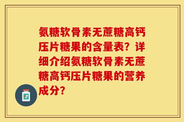 氨糖软骨素无蔗糖高钙压片糖果的含量表?详细介绍氨糖软骨素无蔗糖高钙压片糖果的营养成分?-第1张图片-关节保镖 氨糖软骨素无蔗糖高钙压片糖果的含量表?详细介绍氨糖软骨素无蔗糖高钙压片糖果的营养成分?-第1张图片-关节保镖
