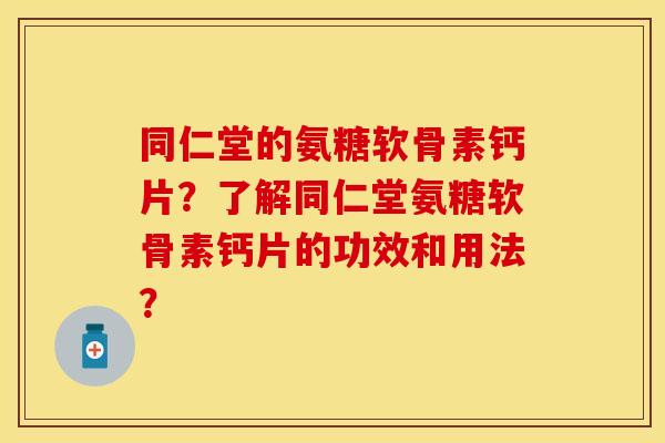 同仁堂的氨糖软骨素钙片?了解同仁堂氨糖软骨素钙片的功效和用法?-第1张图片-关节保镖 同仁堂的氨糖软骨素钙片?了解同仁堂氨糖软骨素钙片的功效和用法?-第1张图片-关节保镖