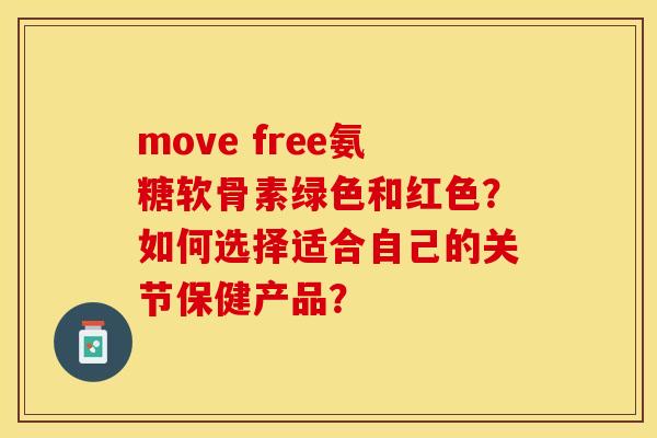 move free氨糖软骨素绿色和红色？如何选择适合自己的关节保健产品？