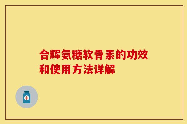 合辉氨糖软骨素的功效和使用方法详解