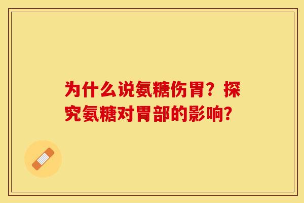 为什么说氨糖伤胃？探究氨糖对胃部的影响？