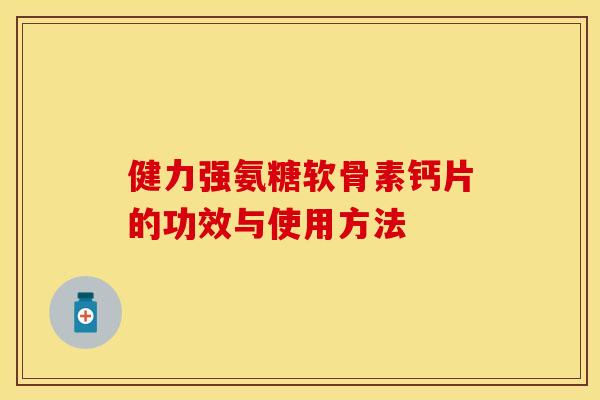健力强氨糖软骨素钙片的功效与使用方法
