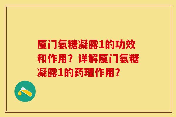 厦门氨糖凝露1的功效和作用？详解厦门氨糖凝露1的药理作用？