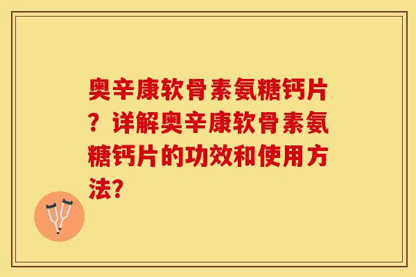 奥辛康软骨素氨糖钙片？详解奥辛康软骨素氨糖钙片的功效和使用方法？