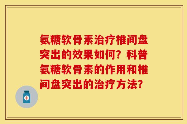 氨糖软骨素治疗椎间盘突出的效果如何？科普氨糖软骨素的作用和椎间盘突出的治疗方法？