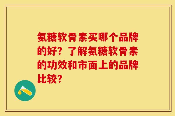 氨糖软骨素买哪个品牌的好？了解氨糖软骨素的功效和市面上的品牌比较？