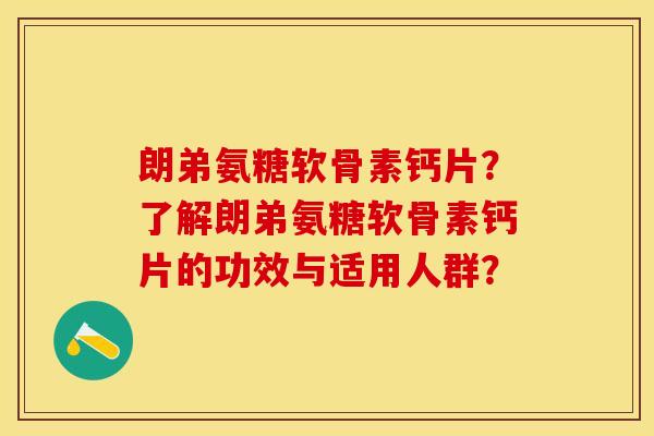 朗弟氨糖软骨素钙片?了解朗弟氨糖软骨素钙片的功效与适用人群?-第1张图片-关节保镖 朗弟氨糖软骨素钙片?了解朗弟氨糖软骨素钙片的功效与适用人群?-第1张图片-关节保镖