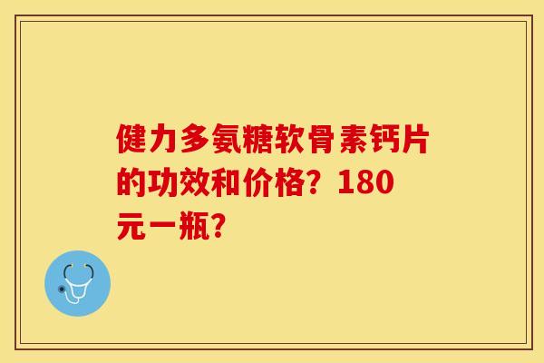 健力多氨糖软骨素钙片的功效和价格？180元一瓶？