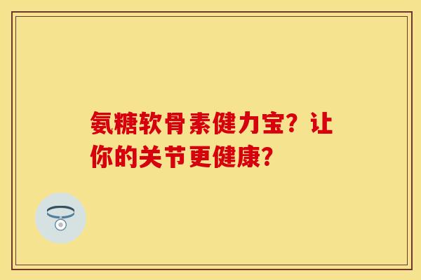 氨糖软骨素健力宝？让你的关节更健康？-第1张图片-关节保镖