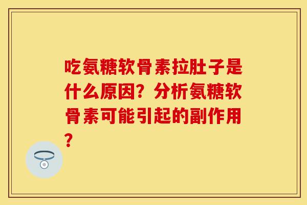 吃氨糖软骨素拉肚子是什么原因?分析氨糖软骨素可能引起的副作用?-第1张图片-关节保镖 吃氨糖软骨素拉肚子是什么原因?分析氨糖软骨素可能引起的副作用?-第1张图片-关节保镖