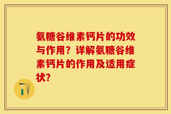 氨糖谷维素钙片的功效与作用？详解氨糖谷维素钙片的作用及适用症状？-第1张图片-关节保镖