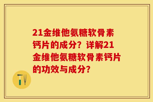 21金维他氨糖软骨素钙片的成分？详解21金维他氨糖软骨素钙片的功效与成分？