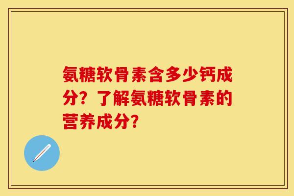 氨糖软骨素含多少钙成分？了解氨糖软骨素的营养成分？