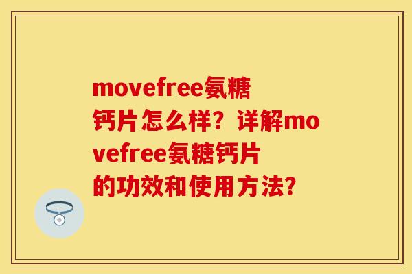 movefree氨糖钙片怎么样？详解movefree氨糖钙片的功效和使用方法？