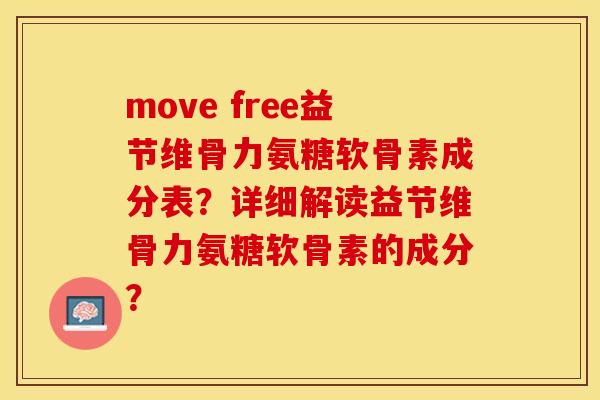 move free益节维骨力氨糖软骨素成分表？详细解读益节维骨力氨糖软骨素的成分？