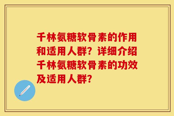千林氨糖软骨素的作用和适用人群？详细介绍千林氨糖软骨素的功效及适用人群？