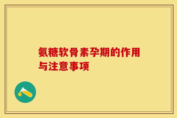 氨糖软骨素孕期的作用与注意事项
