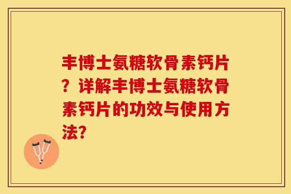 丰博士氨糖软骨素钙片？详解丰博士氨糖软骨素钙片的功效与使用方法？