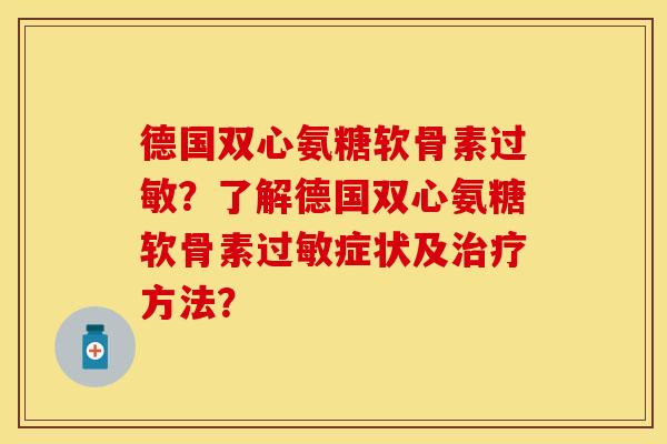 德国双心氨糖软骨素过敏？了解德国双心氨糖软骨素过敏症状及治疗方法？