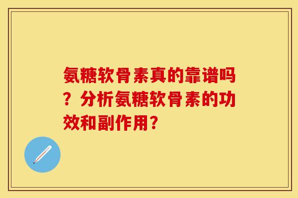 氨糖软骨素真的靠谱吗？分析氨糖软骨素的功效和副作用？-第1张图片-关节保镖