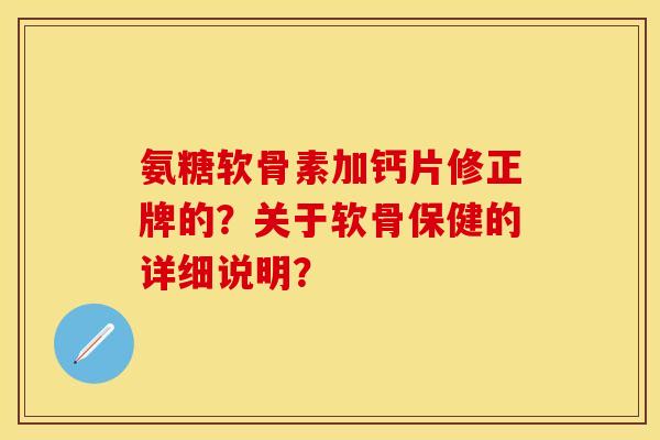 氨糖软骨素加钙片修正牌的？关于软骨保健的详细说明？