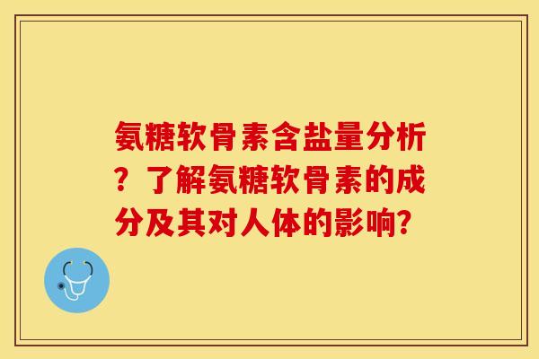 氨糖软骨素含盐量分析？了解氨糖软骨素的成分及其对人体的影响？