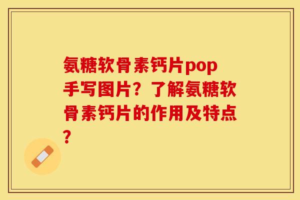 氨糖软骨素钙片pop手写图片?了解氨糖软骨素钙片的作用及特点?-第1张图片-关节保镖 氨糖软骨素钙片pop手写图片?了解氨糖软骨素钙片的作用及特点?-第1张图片-关节保镖