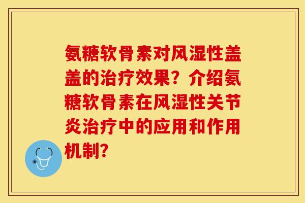 氨糖软骨素对风湿性盖盖的治疗效果？介绍氨糖软骨素在风湿性关节炎治疗中的应用和作用机制？-第1张图片-关节保镖
