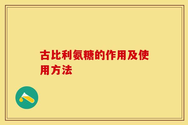 古比利氨糖的作用及使用方法