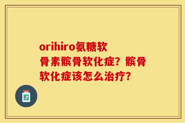 orihiro氨糖软骨素髌骨软化症？髌骨软化症该怎么治疗？