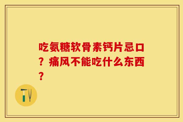 吃氨糖软骨素钙片忌口？痛风不能吃什么东西？