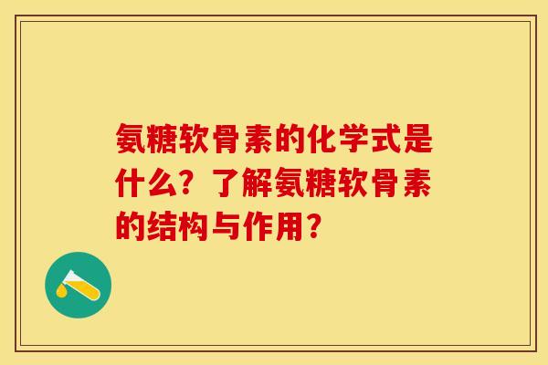 氨糖软骨素的化学式是什么？了解氨糖软骨素的结构与作用？