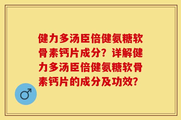 健力多汤臣倍健氨糖软骨素钙片成分？详解健力多汤臣倍健氨糖软骨素钙片的成分及功效？