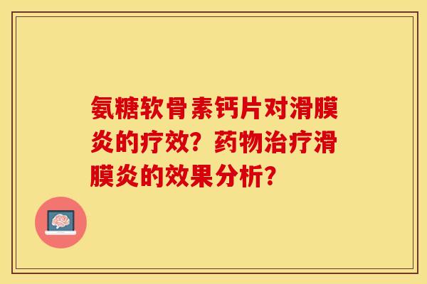 氨糖软骨素钙片对滑膜炎的疗效？药物治疗滑膜炎的效果分析？